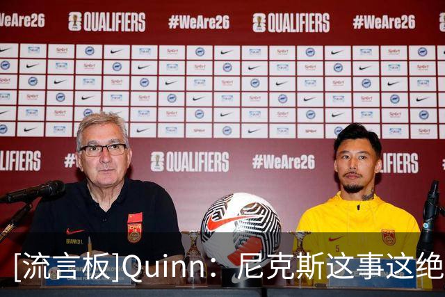 [流言板]Quinn：尼克斯这事这绝对是我读过最离谱的体育老板故事之一